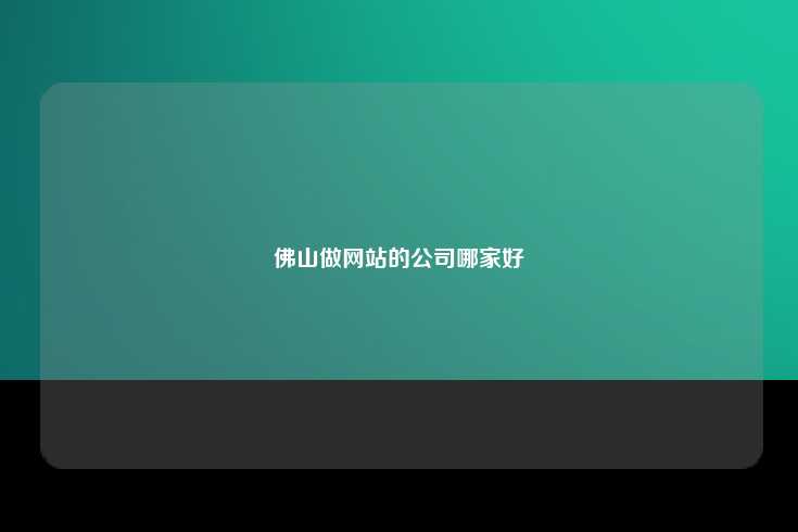 在选择佛山的网站建设公司时，建议从以下几个方面进行考量，
