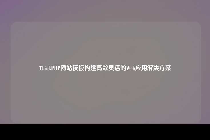 ThinkPHP，构建高效灵活Web应用的理想选择