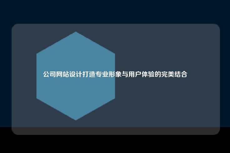 公司网站设计打造专业形象与用户体验的完美结合