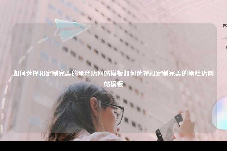 如何选择和定制完美的蛋糕店网站模板如何选择和定制完美的蛋糕店网站模板