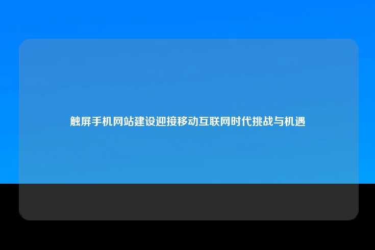 触屏手机网站建设迎接移动互联网时代挑战与机遇