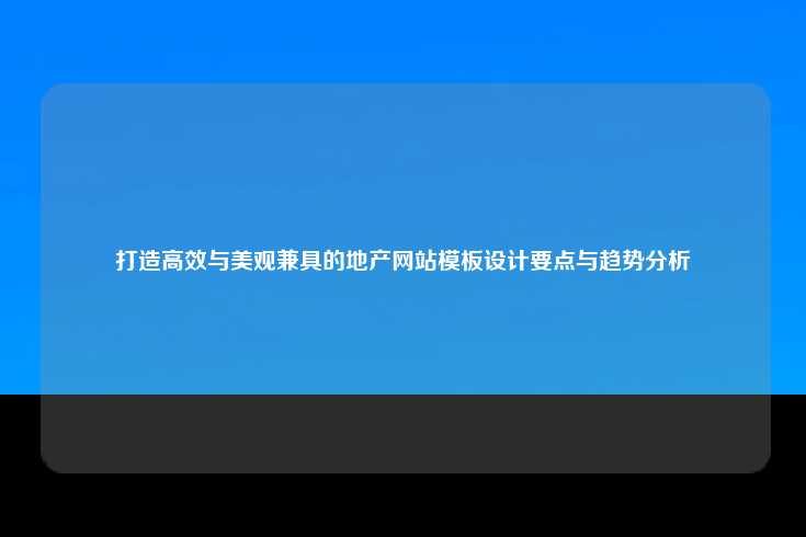 打造高效与美观兼具的地产网站模板设计要点与趋势分析