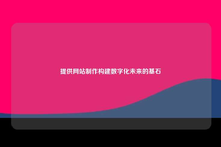 专业的网站制作服务，构建稳固的数字化未来