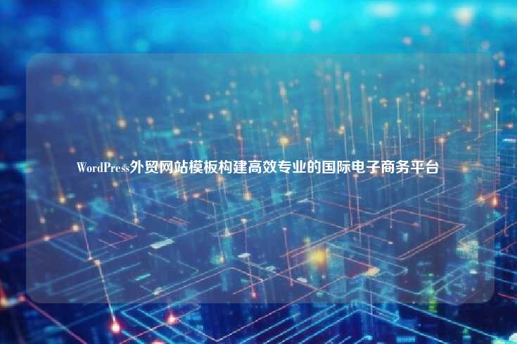 WordPress外贸网站模板,构建高效专业的国际电子商务平台