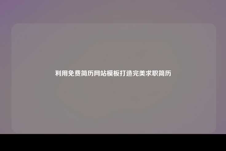 利用免费简历网站模板打造完美求职简历