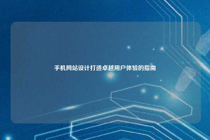 手机网站设计，打造卓越用户体验的指南