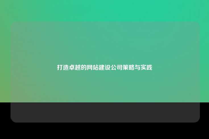 打造卓越的网站建设公司策略与实践