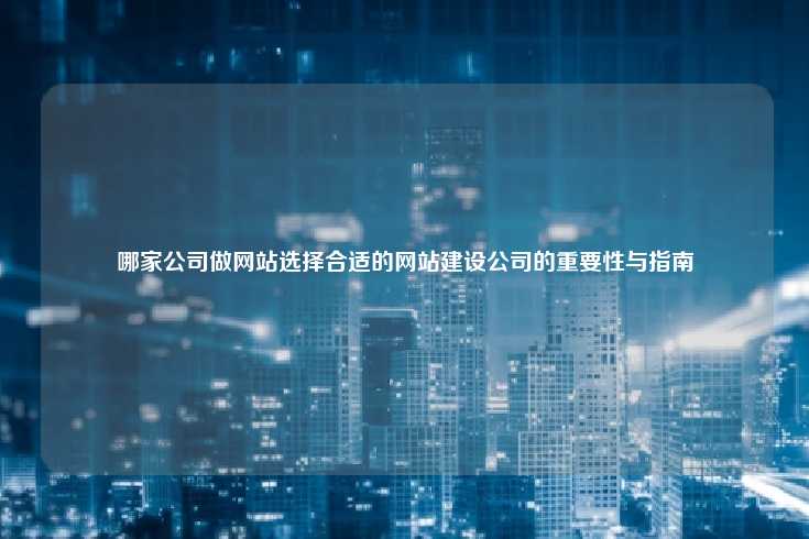 哪家公司做网站选择合适的网站建设公司的重要性与指南