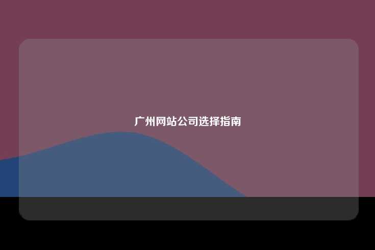 广州网站公司选择指南