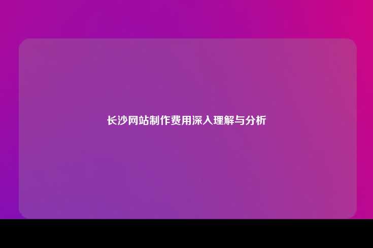 长沙网站制作费用深入理解与分析