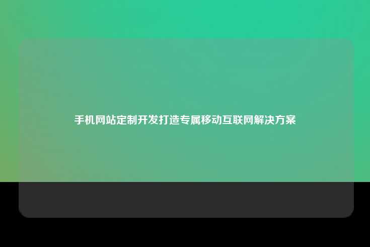 手机网站定制开发打造专属移动互联网解决方案
