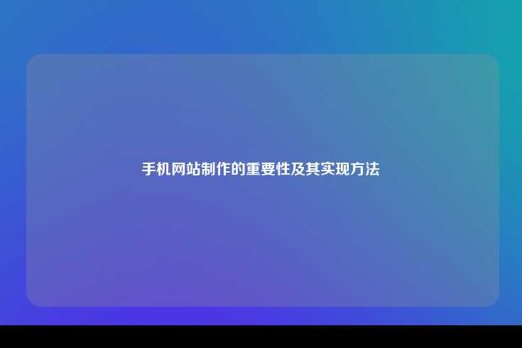 手机网站制作的重要性及其实现方法